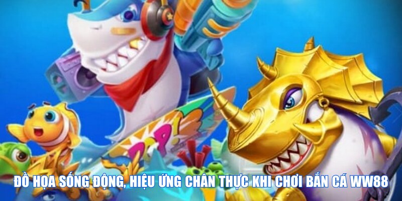 Đồ họa sống động, hiệu ứng chân thực khi chơi bắn cá WW88