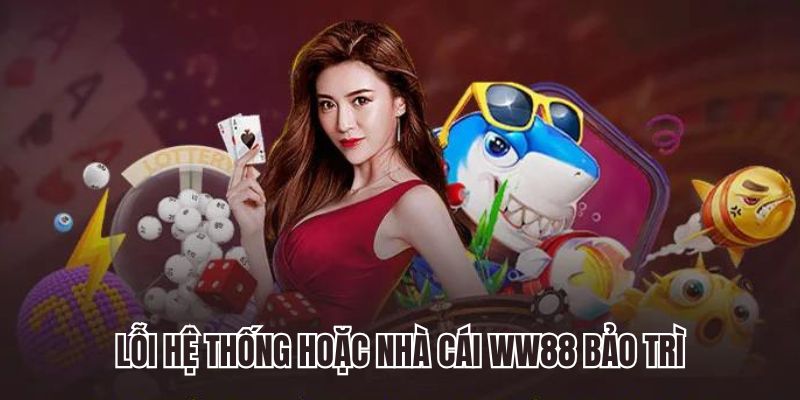 Lỗi hệ thống hoặc nhà cái WW88 bảo trì