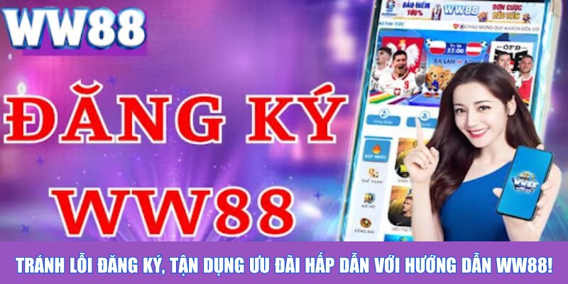 Tránh lỗi đăng ký, tận dụng ưu đãi hấp dẫn với hướng dẫn WW88